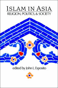 Title: Islam in Asia: Religion, Politics, and Society / Edition 1, Author: John L. Esposito