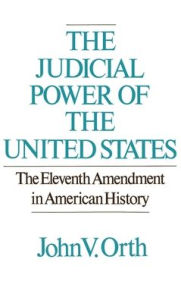 Title: The Judicial Power of the United States: The Eleventh Amendment in American History, Author: John V. Orth