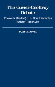 Title: The Cuvier-Geoffrey Debate: French Biology in the Decades before Darwin, Author: Toby A. Appel