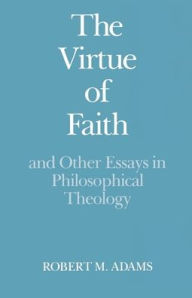 Title: The Virtue of Faith and Other Essays in Philosophical Theology, Author: Robert Merrihew Adams