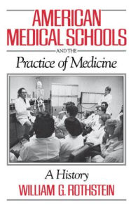 Title: American Medical Schools and the Practice of Medicine: A History, Author: William G. Rothstein