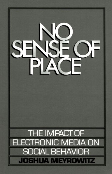 No Sense of Place: The Impact of Electronic Media on Social Behavior / Edition 1