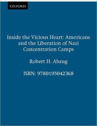 Title: Inside the Vicious Heart: Americans and the Liberation of Nazi Concentration Camps, Author: Robert H. Abzug