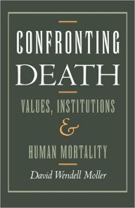 Title: Confronting Death: Values, Institutions, and Human Mortality / Edition 1, Author: David Wendell Moller