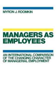 Title: Managers As Employees: An International Comparison of the Changing Character of Managerial Employment, Author: Myron J. Roomkin