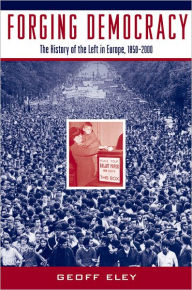 Title: Forging Democracy: The History of the Left in Europe, 1850-2000 / Edition 1, Author: Geoff Eley