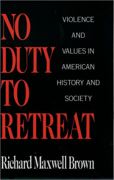 No Duty to Retreat: Violence and Values in American History and Society