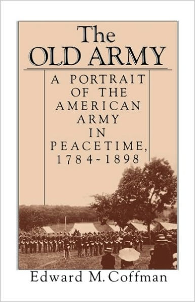 The Old Army: A Portrait of the American Army in Peacetime, 1784-1898 / Edition 1