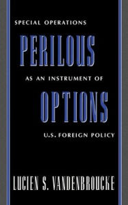 Title: Perilous Options: Special Operations as an Instrument of U. S. Foreign Policy / Edition 1, Author: Lucien S. Vandenbroucke