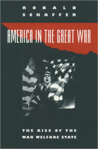 Title: America in the Great War: The Rise of the War Welfare State / Edition 1, Author: Ronald Schaffer
