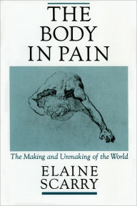 Title: The Body in Pain: The Making and Unmaking of the World / Edition 1, Author: Elaine Scarry