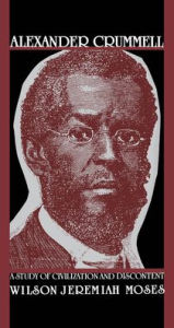 Title: Alexander Crummell: A Study of Civilization and Discontent, Author: Wilson Jeremiah Moses
