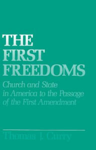 Title: The First Freedoms: Church and State in America to the Passage of the First Amendment / Edition 1, Author: Thomas J. Curry