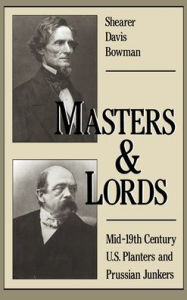 Title: Masters and Lords: Mid-19th-Century U.S. Planters and Prussian Junkers, Author: Shearer Davis Bowman