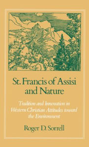 Title: St. Francis of Assisi and Nature: Tradition and Innovation in Western Christian Attitudes toward the Environment, Author: Roger D. Sorrell