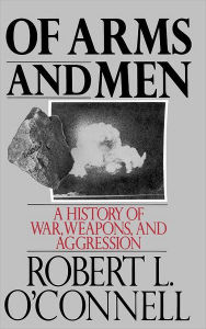 Title: Of Arms and Men: A History of War, Weapons, and Aggression, Author: Robert L. O'Connell