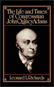 Title: The Life and Times of Congressman John Quincy Adams, Author: Leonard L. Richards
