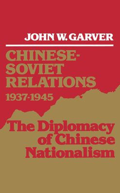 Chinese-Soviet Relations, 1937-1945: The Diplomacy of Chinese Nationalism