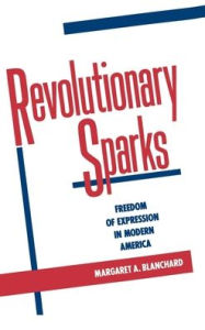 Title: Revolutionary Sparks: Freedom of Expression in Modern America / Edition 1, Author: Margaret A. Blanchard