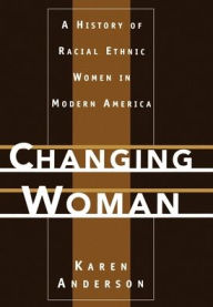 Title: Changing Woman: A History of Racial Ethnic Women in Modern America / Edition 1, Author: Karen Anderson