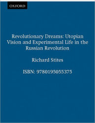 Title: Revolutionary Dreams: Utopian Vision and Experimental Life in the Russian Revolution / Edition 1, Author: Richard Stites