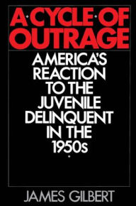 Title: A Cycle of Outrage: America's Reaction to the Juvenile Delinquent in the 1950s / Edition 1, Author: James Gilbert