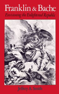 Title: Franklin and Bache: Envisioning the Enlightened Republic, Author: Jeffery Alan Smith