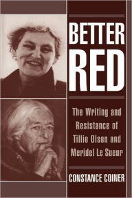 Title: Better Red: The Writing and Resistance of Tillie Olsen and Meridel Le Sueur, Author: Constance Coiner