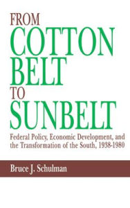 Title: From Cotton Belt to Sunbelt: Federal Policy, Economic Development, and the Transformation of the South, 1938-1980, Author: Bruce J. Schulman