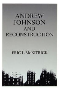 Title: Andrew Johnson and Reconstruction / Edition 1, Author: Eric L. McKitrick