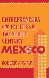 Title: Entrepreneurs and Politics in Twentieth-Century Mexico, Author: Roderic Ai Camp