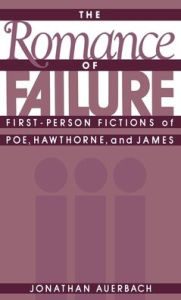 Title: The Romance of Failure: First-Person Fictions of Poe, Hawthorne, and James, Author: Jonathan Auerbach
