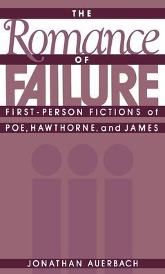 The Romance of Failure: First-Person Fictions of Poe, Hawthorne, and James