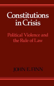 Title: Constitutions in Crisis: Political Violence and the Rule of Law, Author: John E. Finn