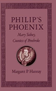 Title: Philip's Phoenix: Mary Sidney, Countess of Pembroke, Author: Margaret P. Hannay