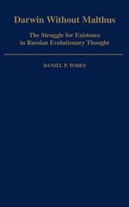 Title: Darwin Without Malthus: The Struggle for Existence in Russian Evolutionary Thought, Author: Daniel P. Todes