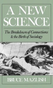 Title: A New Science: The Breakdown of Connections and the Birth of Sociology, Author: Bruce Mazlish