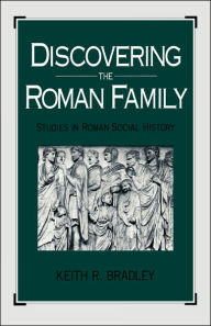 Title: Discovering the Roman Family: Studies in Roman Social History / Edition 1, Author: Keith R. Bradley