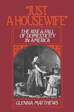 "Just a Housewife": The Rise and Fall of Domesticity in America / Edition 1