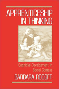 Title: Apprenticeship in Thinking: Cognitive Development in Social Context, Author: Barbara Rogoff