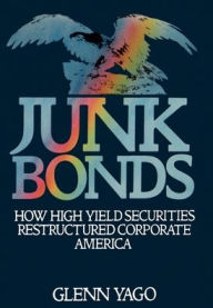 Title: Junk Bonds: How High Yield Securities Restructured Corporate America, Author: Glenn Yago