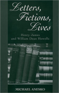 Title: Letters, Fictions, Lives: Henry James and William Dean Howells, Author: Henry James