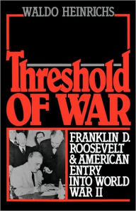 Title: Threshold of War: Franklin D. Roosevelt and American Entry into World War II / Edition 1, Author: Waldo Heinrichs