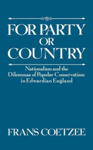 Title: For Party or Country: Nationalism and the Dilemmas of Popular Conservatism in Edwardian England, Author: Frans Coetzee