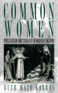 Title: Common Women: Prostitution and Sexuality in Medieval England, Author: Ruth Mazo Karras