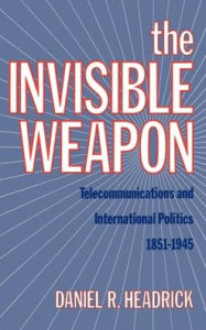 Title: The Invisible Weapon: Telecommunications and International Politics, 1851-1945, Author: Daniel R. Headrick