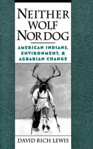 Title: Neither Wolf Nor Dog: American Indians, Environment, and Agrarian Change, Author: David Rich Lewis