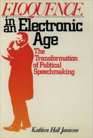 Title: Eloquence in an Electronic Age: The Transformation of Political Speechmaking / Edition 1, Author: Kathleen Hall Jamieson