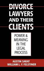 Title: Divorce Lawyers and Their Clients: Power and Meaning in the Legal Process, Author: William L. F. Felstiner