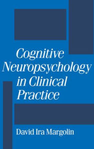 Title: Cognitive Neuropsychology in Clinical Practice / Edition 1, Author: David I. Margolin